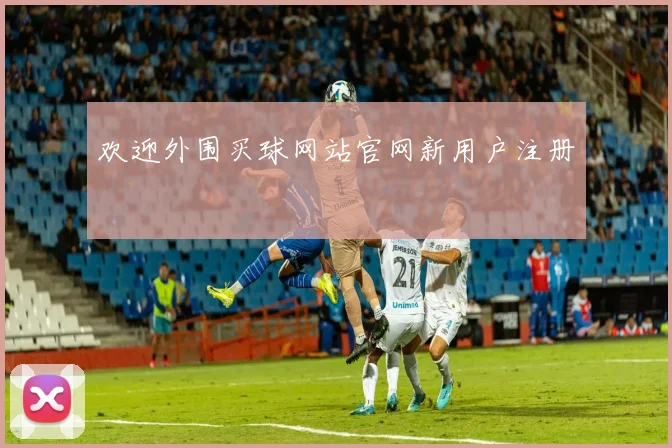 欢迎外围买球网站官网新用户注册