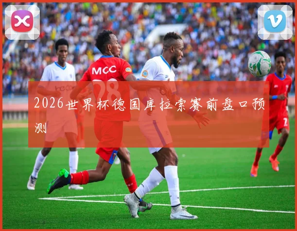 2026世界杯德国库拉索赛前盘口预测