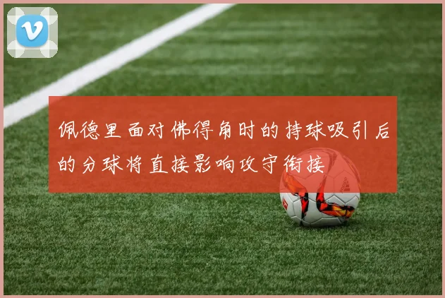佩德里面对佛得角时的持球吸引后的分球将直接影响攻守衔接