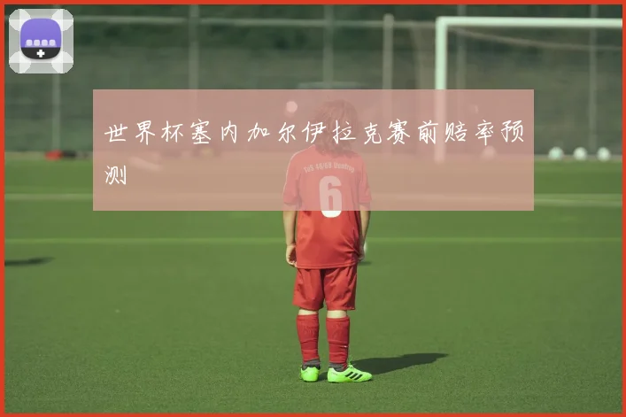 世界杯塞内加尔伊拉克赛前赔率预测