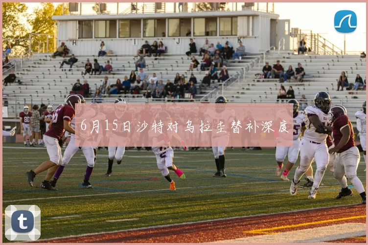 6月15日沙特对乌拉圭替补深度