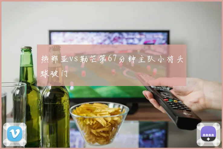 热那亚vs勒芒第67分钟主队小将头球破门