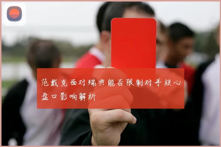 范戴克面对瑞典能否限制对手核心盘口影响解析