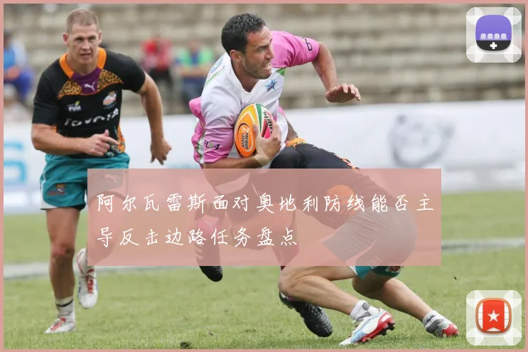 阿尔瓦雷斯面对奥地利防线能否主导反击边路任务盘点