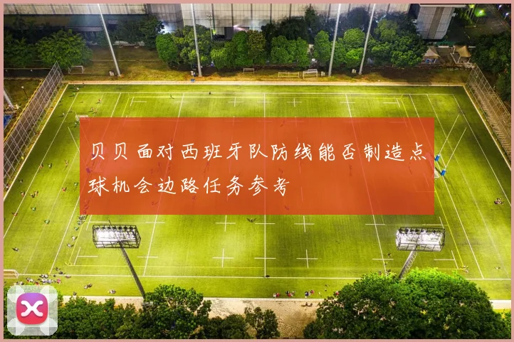 贝贝面对西班牙队防线能否制造点球机会边路任务参考