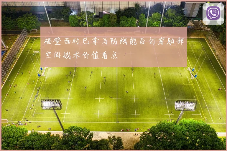 福登面对巴拿马防线能否打穿肋部空间战术价值看点