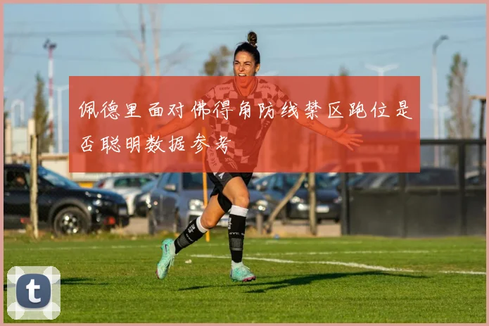 佩德里面对佛得角防线禁区跑位是否聪明数据参考