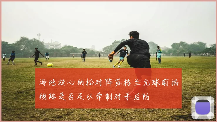 海地核心纳松对阵苏格兰无球前插线路是否足以牵制对手后防