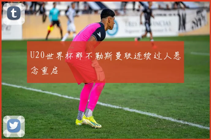 U20世界杯那不勒斯曼联连续过人悬念重启