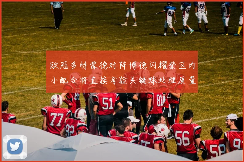 欧冠多特蒙德对阵博德闪耀禁区内小配合将直接考验关键球处理质量