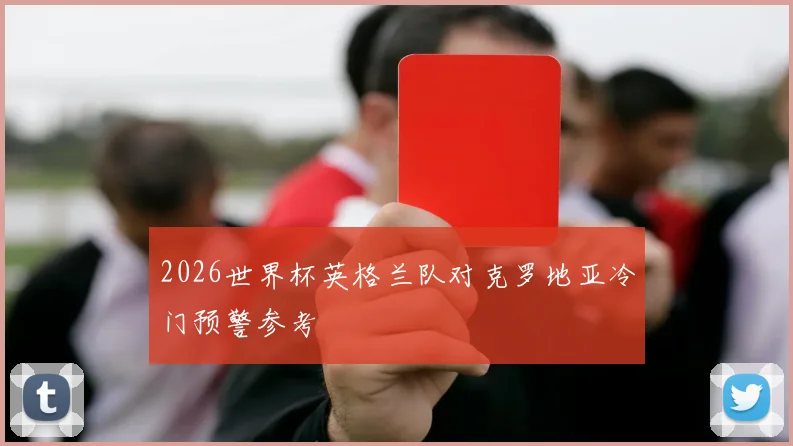 2026世界杯英格兰队对克罗地亚冷门预警参考