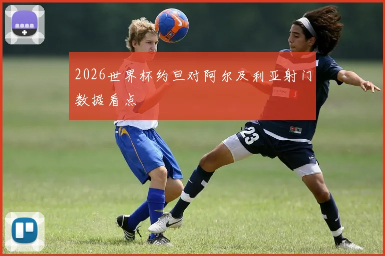 2026世界杯约旦对阿尔及利亚射门数据看点