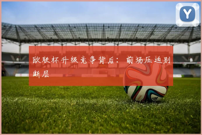 欧联杯升级竞争背后：前场压迫别断层
