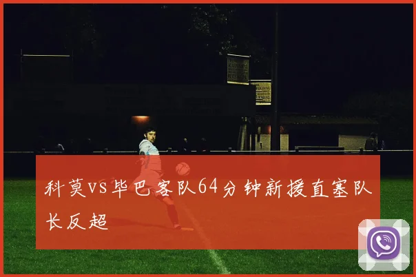 科莫vs毕巴客队64分钟新援直塞队长反超