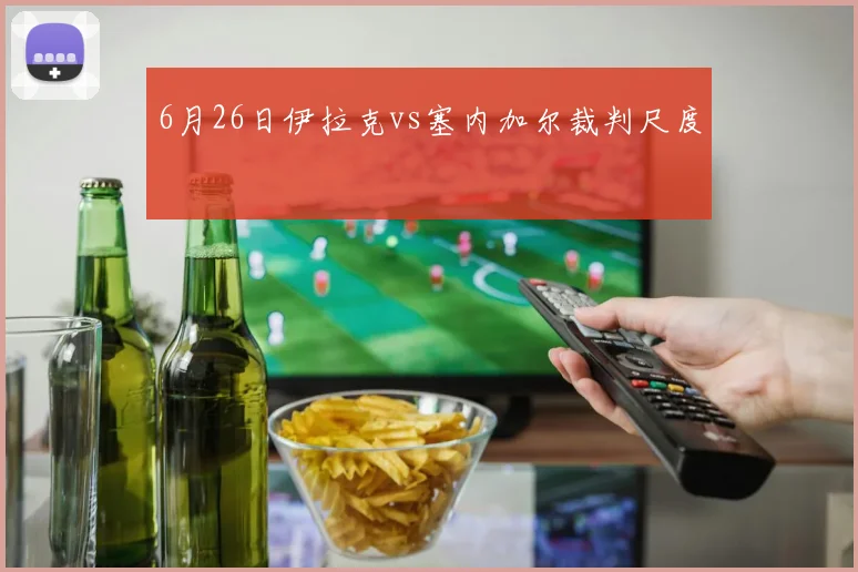 6月26日伊拉克vs塞内加尔裁判尺度