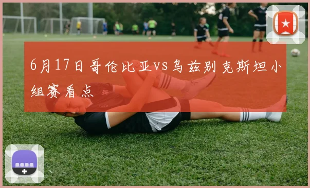 6月17日哥伦比亚vs乌兹别克斯坦小组赛看点