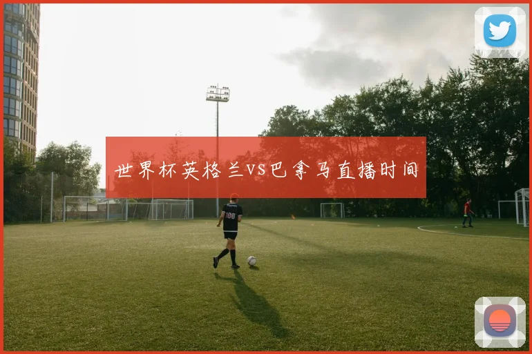 世界杯英格兰vs巴拿马直播时间